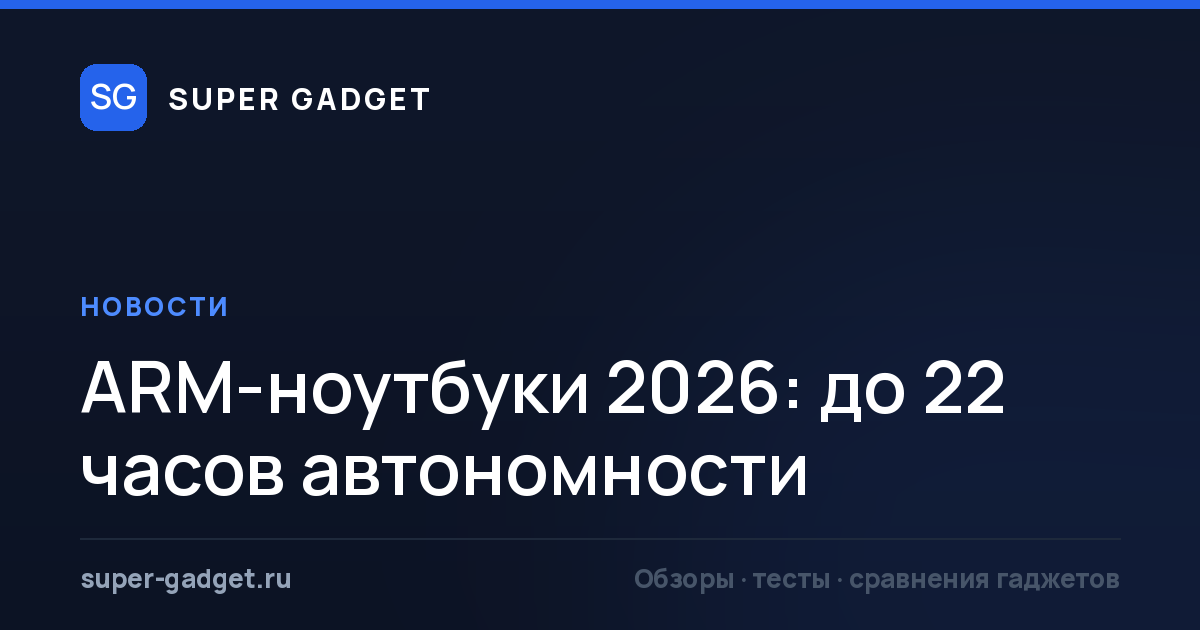 ARM-ноутбуки 2026: до 22 часов автономности